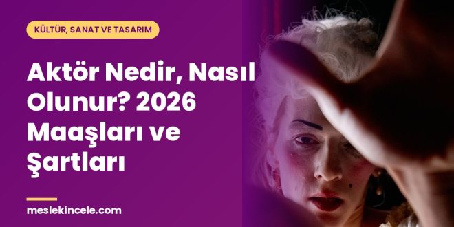 Aktör Nedir, Nasıl Olunur? 2026 Maaşları ve Şartları