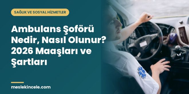 Ambulans Şoförü Nedir, Nasıl Olunur? 2026 Maaşları ve Şartları