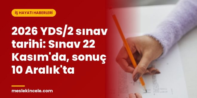 2026 YDS/2 sınav tarihi: Sınav 22 Kasım'da, sonuç 10 Aralık'ta
