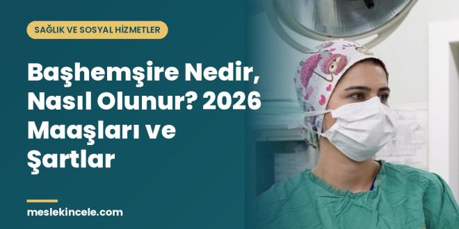 Başhemşire Nedir, Nasıl Olunur? 2026 Maaşları ve Şartlar
