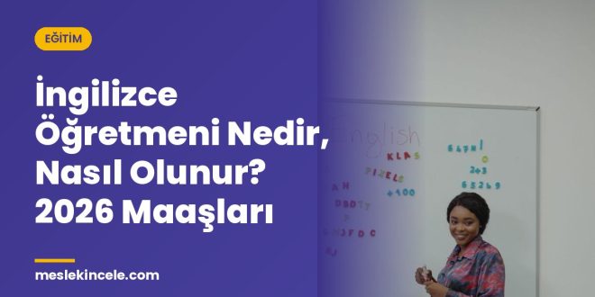 İngilizce Öğretmeni Nedir, Nasıl Olunur? 2026 Maaşları