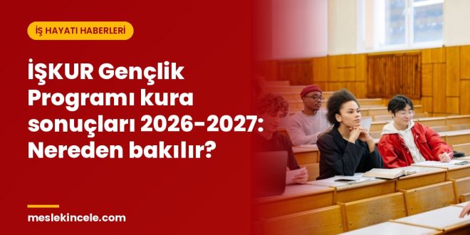 İŞKUR Gençlik Programı kura sonuçları 2026-2027: Nereden bakılır?