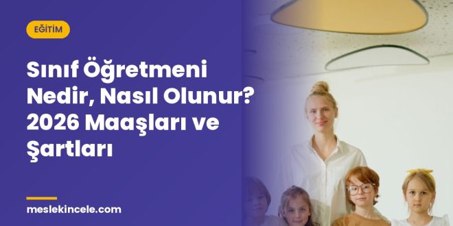 Sınıf Öğretmeni Nedir, Nasıl Olunur? 2026 Maaşları ve Şartları