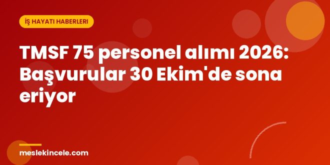 TMSF 75 personel alımı 2026: Başvurular 30 Ekim'de sona eriyor